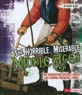 The Horrible, Miserable Middle Ages: The Disgusting Details about Life During Medieval Times di Kathy Allen edito da CAPSTONE PR