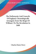 The Parliaments And Councils Of England, Chronologically Arranged, From The Reign Of William I To The Revolution In 1688 di Charles Henry Parry edito da Kessinger Publishing, Llc