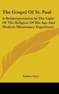 The Gospel of St. Paul: A Reinterpretation in the Light of the Religion of His Age and Modern Missionary Experience di Sydney Cave edito da Kessinger Publishing
