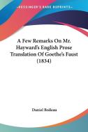 A Few Remarks On Mr. Hayward's English Prose Translation Of Goethe's Faust (1834) di Daniel Boileau edito da Kessinger Publishing Co