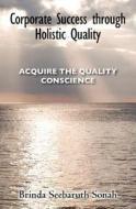 Corporate Success Through Holistic Quality: Acquire the Quality Conscience di Brinda Seebaruth Sonah, Dr Brinda Seebaruth Sonah edito da Createspace