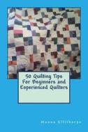 50 Quilting Tips for Beginners and Experienced Quilters di Monna Ellithorpe edito da Createspace