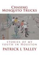 Chasing Mosquito Trucks: Stories of My Youth in Houston di Patrick L. Talley edito da Createspace
