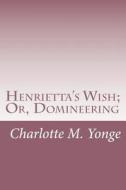 Henrietta's Wish; Or, Domineering di Charlotte M. Yonge edito da Createspace