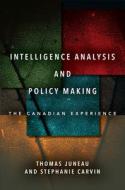 Intelligence Analysis and Policy Making: The Canadian Experience di Thomas Juneau, Stephanie Carvin edito da STANFORD UNIV PR