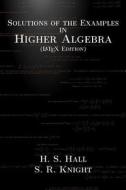 Solutions of the Examples in Higher Algebra (Latex Edition) di H. S. Hall, S. R. Knight edito da Createspace
