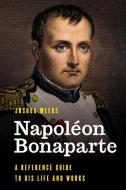 Napoléon Bonaparte: A Reference Guide to His Life and Works di Joshua Meeks edito da ROWMAN & LITTLEFIELD