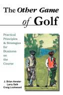 The Other Game of Golf: Practical Principles & Strategies for Business on the Course. di J. Brian Amster, Larry Salk, Craig Lockwood edito da AUTHORHOUSE