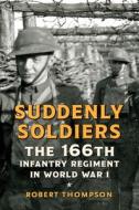 Suddenly Soldiers: The 166th Infantry Regiment in World War I di Robert Thompson edito da WESTHOLME PUB