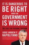 It Is Dangerous to Be Right When the Government Is Wrong: The Case for Personal Freedom di Andrew P. Napolitano edito da THOMAS NELSON PUB