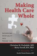Making Health Care Whole: Integrating Spirituality Into Health Care di Christina Puchalski, Betty Ferrell edito da TEMPLETON FOUNDATION PR
