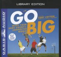 Go Big (Library Edition): Make Your Shot Count in the Connected World di Cory Cotton edito da Oasis Audio
