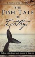 The Fish Tale Of Ichthys di MD J Shan Young edito da Xulon Press