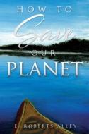 How to Save our Planet di E. Roberts Alley edito da XULON PR
