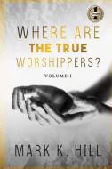 WHERE ARE THE TRUE WORSHIPPERS di Mark Hill, Tbd edito da BEYOND PUBLISHING