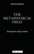 The Metaphysical Field: During the Reign of Chaos: The Metaphysical Field: During the Reign of Chaos di Dominic Vonbern edito da 23 Karats