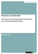 Die Taufe des Frankenkönigs Chlodwig und die Christianisierung Europas di Maximilian von Westerheide edito da GRIN Verlag