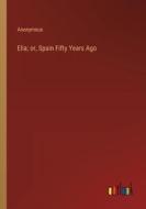 Elia; or, Spain Fifty Years Ago di Anonymous edito da Outlook Verlag