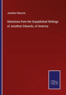 Selections from the Unpublished Writings of Jonathan Edwards, of America di Jonathan Edwards edito da Salzwasser-Verlag