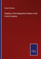 Chapters of the Biographical History of the French Academy di Edward Edwards edito da Salzwasser-Verlag