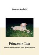 Prinzessin Lisa - oder wie man erfolgreich einen Welpen verzieht di Yvonne Arnhold edito da Books on Demand