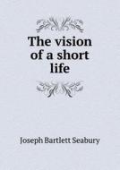 The Vision Of A Short Life di Joseph Bartlett Seabury edito da Book On Demand Ltd.