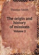The Origin And History Of Missions Volume 2 di Thomas Smith edito da Book On Demand Ltd.
