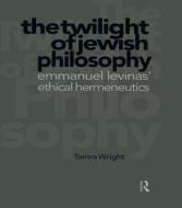 Twilight of Jewish Philosophy di Wright, Tamra Wright edito da ROUTLEDGE