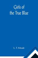 Girls of the True Blue di L. T. Meade edito da Alpha Editions