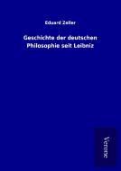 Geschichte der deutschen Philosophie seit Leibniz di Eduard Zeller edito da TP Verone Publishing