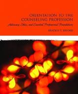 Orientation to the Counseling Profession: Advocacy, Ethics, and Essential Professional Foundations di Bradley T. Erford edito da Prentice Hall