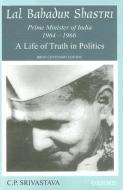 Lal Bahadur Shastri, Prime Minister of India 1964-1966: A Life of Truth in Politics di C. P. Srivastava edito da OXFORD UNIV PR