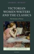 Victorian Women Writers and the Classics: The Feminine of Homer di Isobel Hurst edito da OXFORD UNIV PR