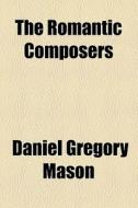 The Romantic Composers di Daniel Gregory Mason edito da General Books Llc