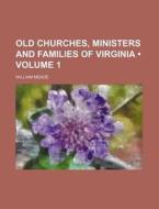 Old Churches, Ministers And Families Of Virginia (volume 1) di William Meade edito da General Books Llc