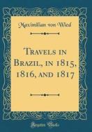 Travels in Brazil, in 1815, 1816, and 1817 (Classic Reprint) di Maximilian Von Wied edito da Forgotten Books