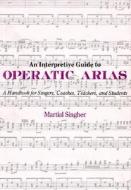 An Interpretive Guide to Operatic Arias di Martial Singher edito da Pennsylvania State University Press