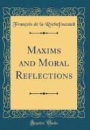 Maxims and Moral Reflections (Classic Reprint) di Francois De La Rochefoucault edito da Forgotten Books