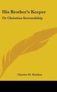 His Brother's Keeper: Or Christian Stewa di CHARLES M. SHELDON edito da Kessinger Publishing