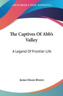 The Captives Of Abb's Valley: A Legend Of Frontier Life di James Moore Brown edito da Kessinger Publishing, Llc