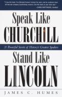 Speak Like Churchill, Stand Like Lincoln: 21 Powerful Secrets of History's Greatest Speakers di James C. Humes edito da THREE RIVERS PR
