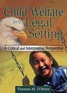 Child Welfare In The Legal Setting di Thomas M. O'Brien edito da Taylor & Francis Inc
