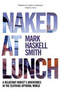 Naked at Lunch: A Reluctant Nudist's Adventures in the Clothing-Optional World di Mark Haskell Smith edito da GROVE ATLANTIC