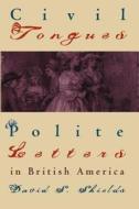 Civil Tongues And Polite Letters In British America di David S. Shields edito da The University Of North Carolina Press
