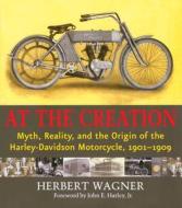 At the Creation: Myth, Reality, and the Origins of the Harley-Davidson Motorcycle, 1901-1909 di Herbert Wagner edito da Wisconsin Historical Society Press