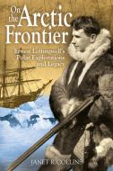 On the Arctic Frontier: Ernest Leffingwell's Polar Explorations and Legacy di Janet R. Collins edito da WASHINGTON STATE UNIV PR