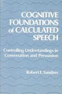 Cognitive Foundations of Calculated Speech: Controlling Understandings in Conversation and Persuasion di Robert Sanders edito da STATE UNIV OF NEW YORK PR