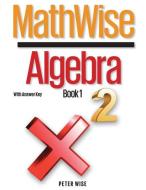 MathWise Algebra, Book 1, with Answer Key di Peter L. Wise edito da LIGHTNING SOURCE INC