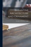 Byzantine Architecture and Ornament edito da LIGHTNING SOURCE INC