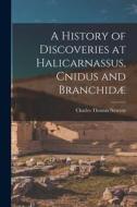 A History of Discoveries at Halicarnassus, Cnidus and Branchidæ di Charles Thomas Newton edito da LEGARE STREET PR
